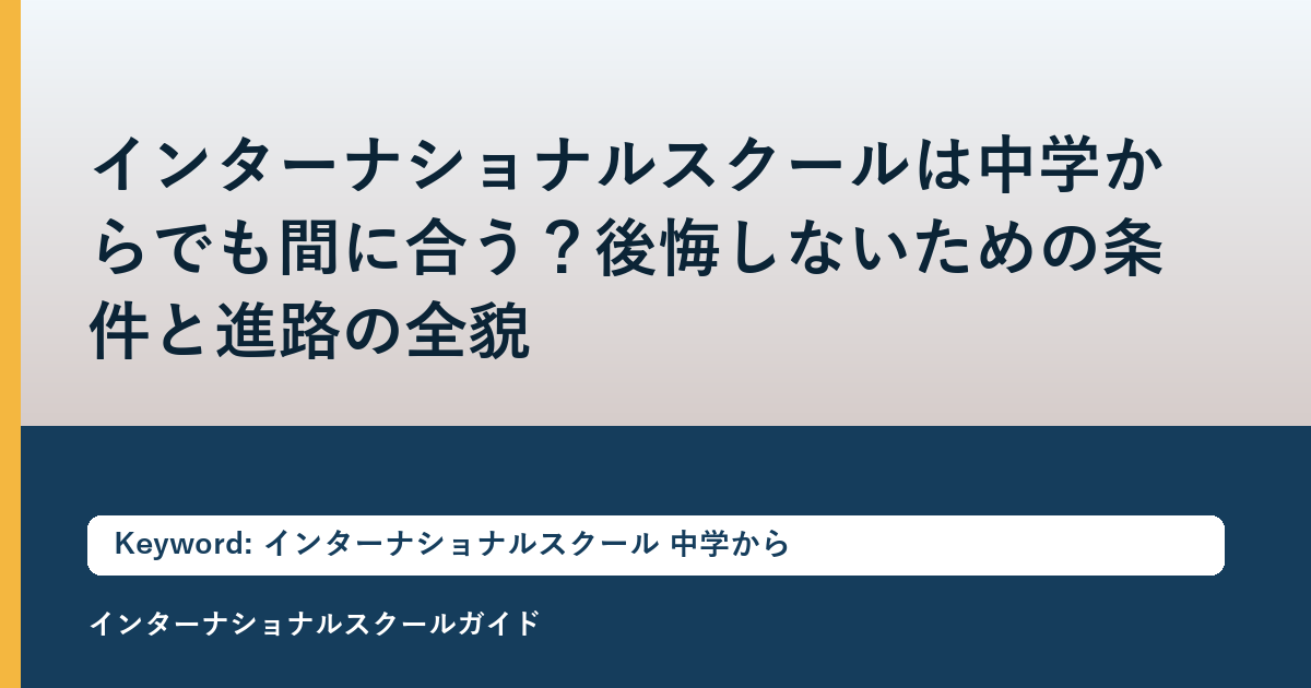 インターナショナルスクールは中学からでも間に合う？後悔しないための条件と進路の全貌