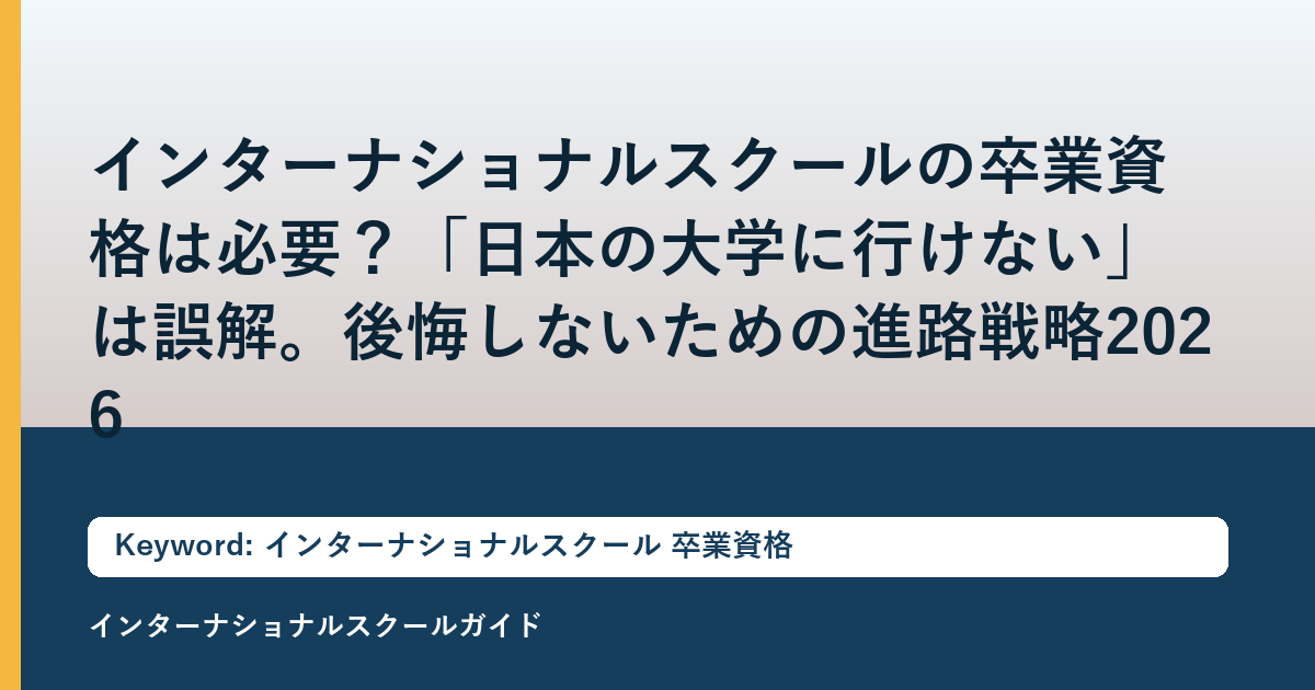 インターナショナルスクールの卒業資格は必要？「日本の大学に行けない」は誤解。後悔しないための進路戦略2026