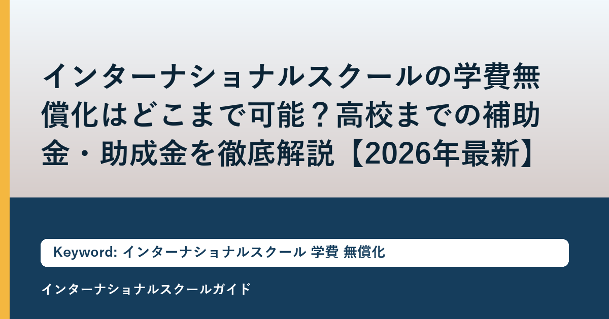インターナショナルスクールの学費無償化はどこまで可能？高校までの補助金・助成金を徹底解説【2026年最新】
