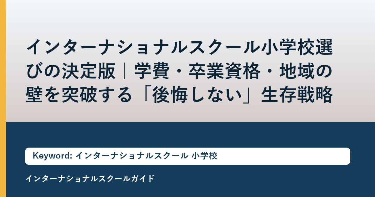 インターナショナルスクール小学校選びの決定版｜学費・卒業資格・地域の壁を突破する「後悔しない」生存戦略